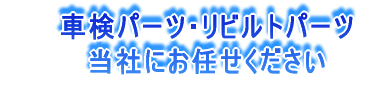 車検パーツ・リビルトパーツ 　当社にお任せください